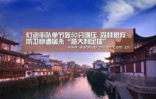 灯泡率队单节轰50分碾压 森林狼弃防卫惨遭屠杀“意大利足球”(图3) 米兰真人