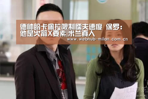 德帅盼卡佩拉限制懦夫速度 保罗:他是火箭X要素|米兰真人(图1) 米兰真人