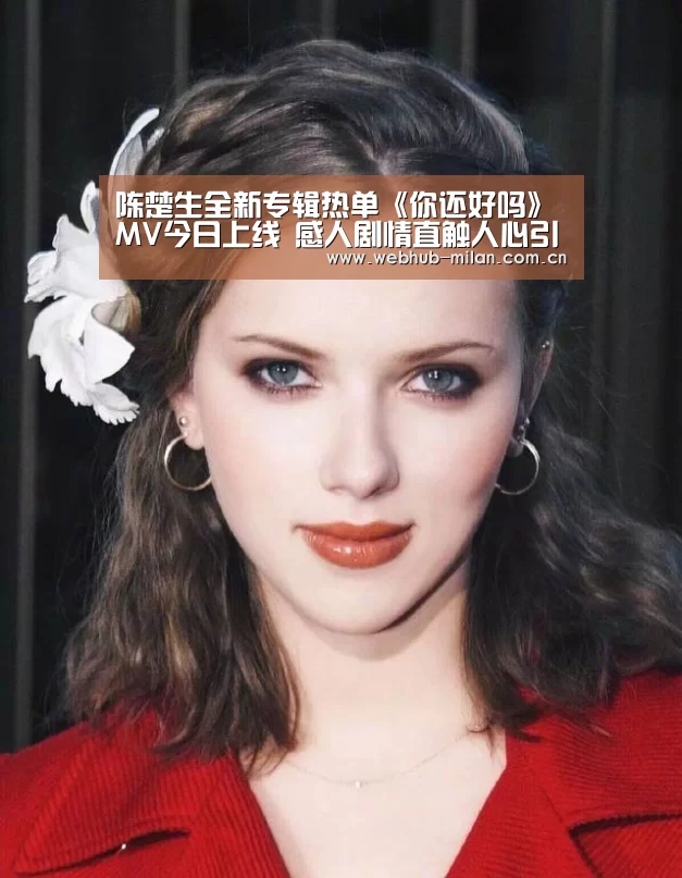 陈楚生全新专辑热单《你还好吗》MV今日上线 感人剧情直触人心引思考_米兰真人(图1) 足球新闻