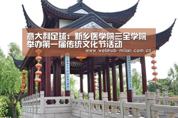 意大利足球:新乡医学院三全学院举办第一届传统文化节活动(图1) 米兰真人