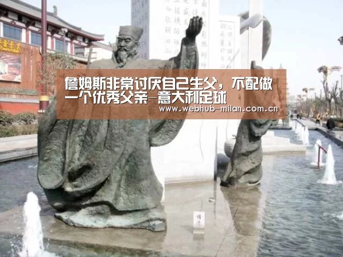 詹姆斯非常讨厌自己生父,不配做一个优秀父亲-意大利足球(图1) 意大利足球