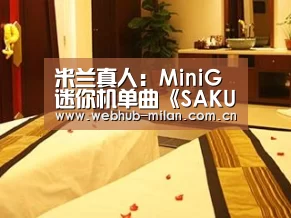 米兰真人:MiniG迷你机单曲《SAKURA》重燃释出无畏少年激进曲
